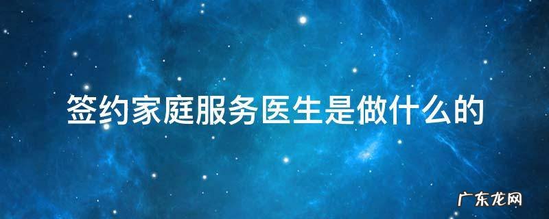 签约家庭服务医生是做什么的 家庭医生签约服务是干嘛的