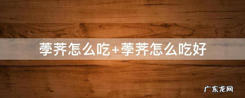 蒲球 荸荠怎么吃 荸荠怎么吃