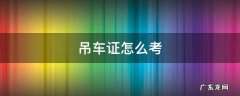 吊车证怎么考 汽车吊车证怎么考