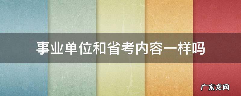 事业单位和省考内容一样吗 省考和事业单位考试内容一样吗