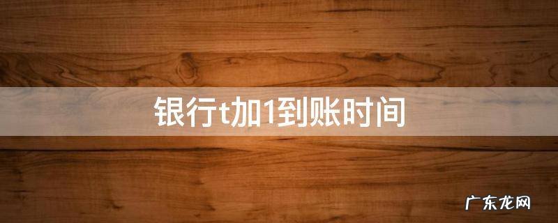 银行t加2到账时间 银行t加1到账时间