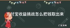 支付宝收益挑战怎么把钱取出来啊 支付宝收益挑战怎么把钱取出来