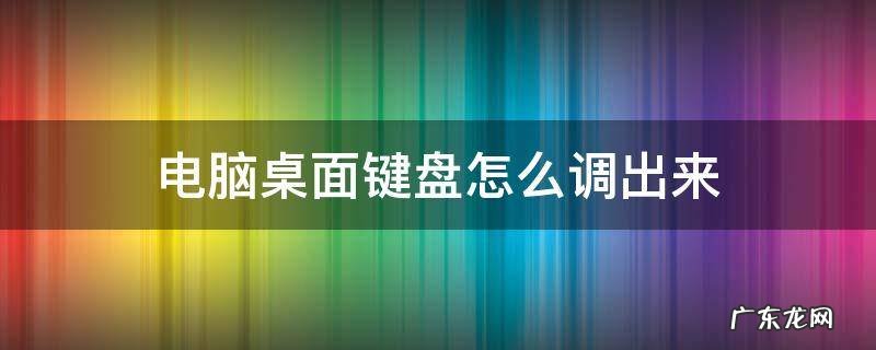 电脑上的键盘怎么调出来 电脑桌面键盘怎么调出来