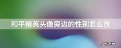 和平精英头像旁边的性别怎么改不了 和平精英头像旁边的性别怎么改