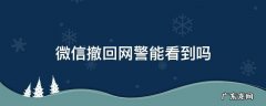 微信撤回网警能看到吗 撤回的消息网警还能看到吗