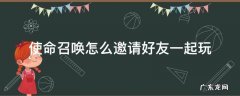 使命召唤怎么邀请好友一起玩 使命召唤怎么邀请好友加入战队