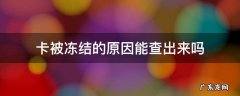 卡被冻结的原因能查出来吗 怎么知道卡是不是被冻结了