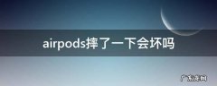 airpods摔了一次会不会坏 airpods摔了一下会坏吗