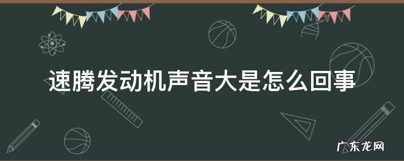 速腾发动机声音大是怎么回事新车 速腾发动机声音大是怎么回事