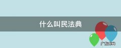 什么叫民法典 民法典为什么叫民法典