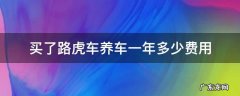 养路虎车一年需要多少钱 买了路虎车养车一年多少费用