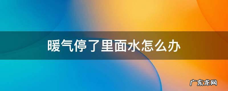暖气停了里面的水怎么办 暖气停了里面水怎么办