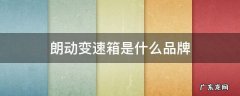 朗动手动变速箱是什么品牌 朗动变速箱是什么品牌