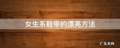 适合女生的系鞋带方法 女生系鞋带的漂亮方法