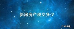 新房房产税要交多少 新房房产税交多少