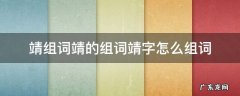 靖组词靖的组词靖字怎么组词 靖的组词是什么