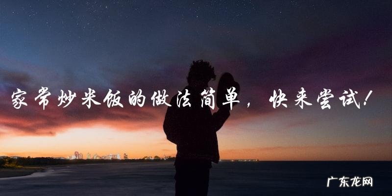 家常炒米饭简单易学,快来尝试!