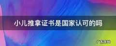 小儿推拿证书是国家认可的吗 现在权威的小儿推拿证书是怎么样的?