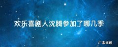 欢乐喜剧人沈腾参加了哪几季 欢乐喜剧人沈腾在第几季