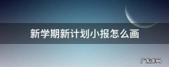 新学期新计划小报怎么画 新学期的小报怎么做