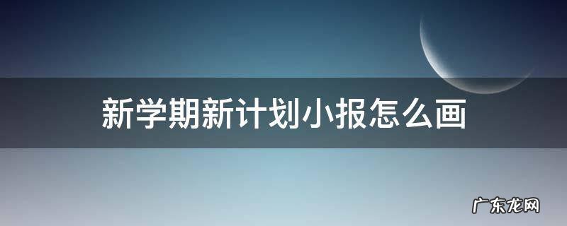新学期新计划小报怎么画 新学期的小报怎么做