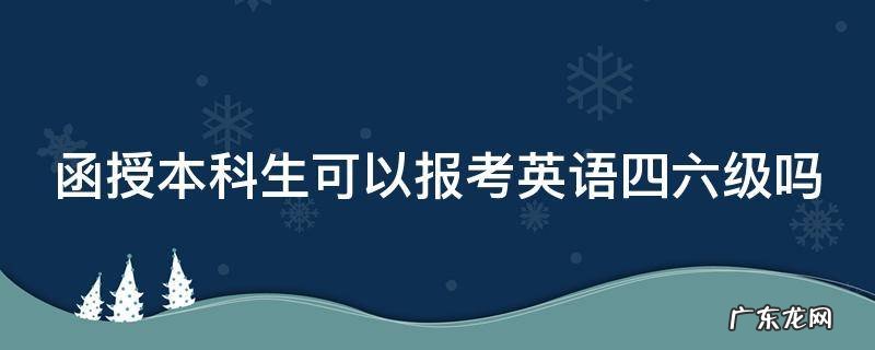 函授本科生可以报考英语四六级吗知乎 函授本科生可以报考英语四六级吗