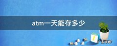 atm一天能存多少 Atm一天能存多少钱