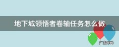 地下城领悟者卷轴任务怎么完成 地下城领悟者卷轴任务怎么做