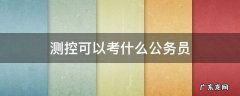 测控可以考什么公务员 测控技术与仪器可以报考公务员什么岗位