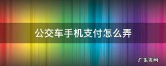 公交车手机支付怎么弄 曲靖公交车手机支付怎么弄