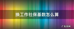 换工作社保基数怎么算 换工作单位后社保缴费基数