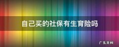 自己买的社保有生育险吗 我们买的社保有生育险吗