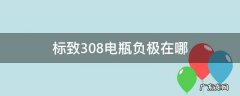 标致308电瓶正负极在哪里 标致308电瓶负极在哪