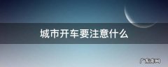 城市开车要注意什么 城里开车注意事项