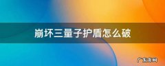 崩坏3量子护盾怎么破 崩坏三量子护盾怎么破