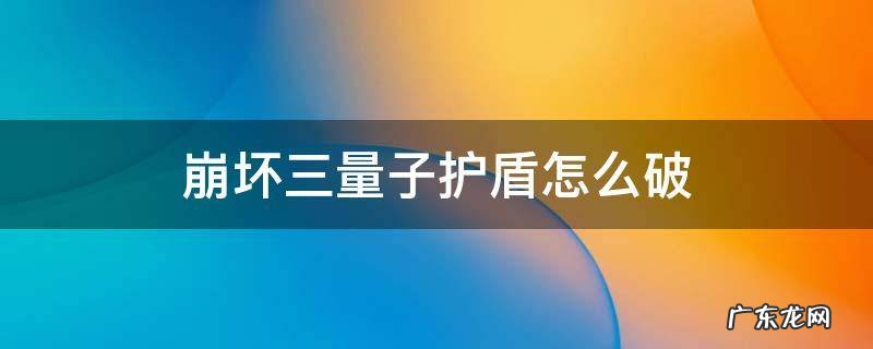 崩坏3量子护盾怎么破 崩坏三量子护盾怎么破