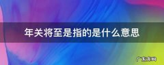 年关将至指的是什么时候 年关将至是指的是什么意思