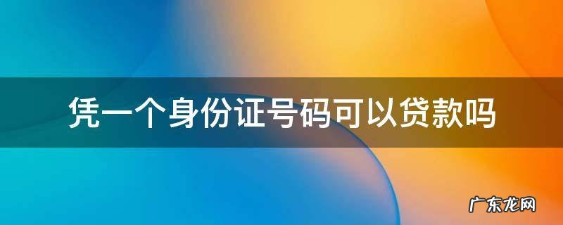凭一个身份证号码可以贷款吗 用一个身份证号码能贷款吗