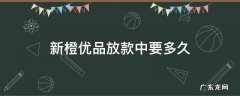 新橙优品放款中要多久 新橙优品放款要多久到