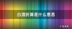 白酒折算是什么意思 各种酒和白酒的折算比例