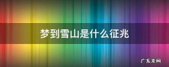 梦到雪山是什么征兆 梦到雪山是什么征兆 男