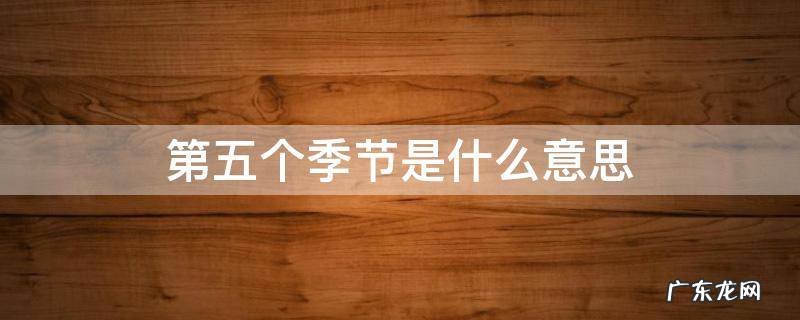 第五个季节是什么意思 第五个季节叫什么名字
