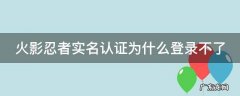 火影忍者实名认证为什么登录不了游戏 火影忍者实名认证为什么登录不了