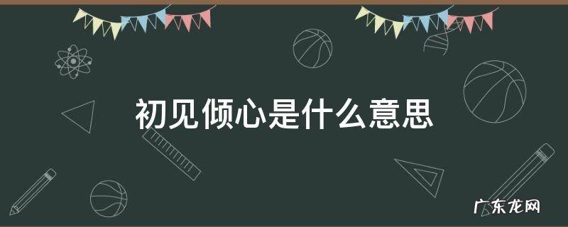 初见倾心是什么意思 初遇倾心的意思