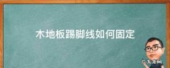 木地板踢脚线如何固定 怎么固定木地板脚线