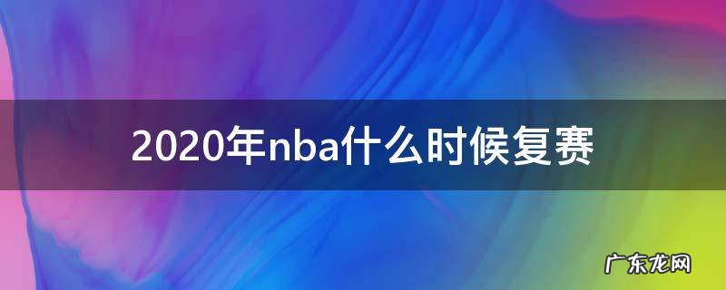2020年nba什么时候复赛 2020nba复赛时间