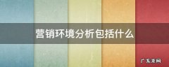 营销环境分析包括什么 营销环境分析包括什么跟不动产什么意思