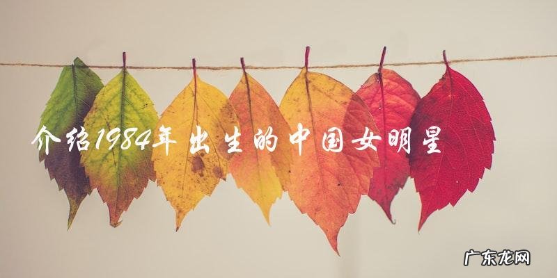 谁是1984年出生的中国女明星?