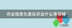农业信息化是在农业什么等领域 农业信息化是指