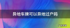 异地车牌可以异地过户吗 异地车牌可以在异地过户吗
